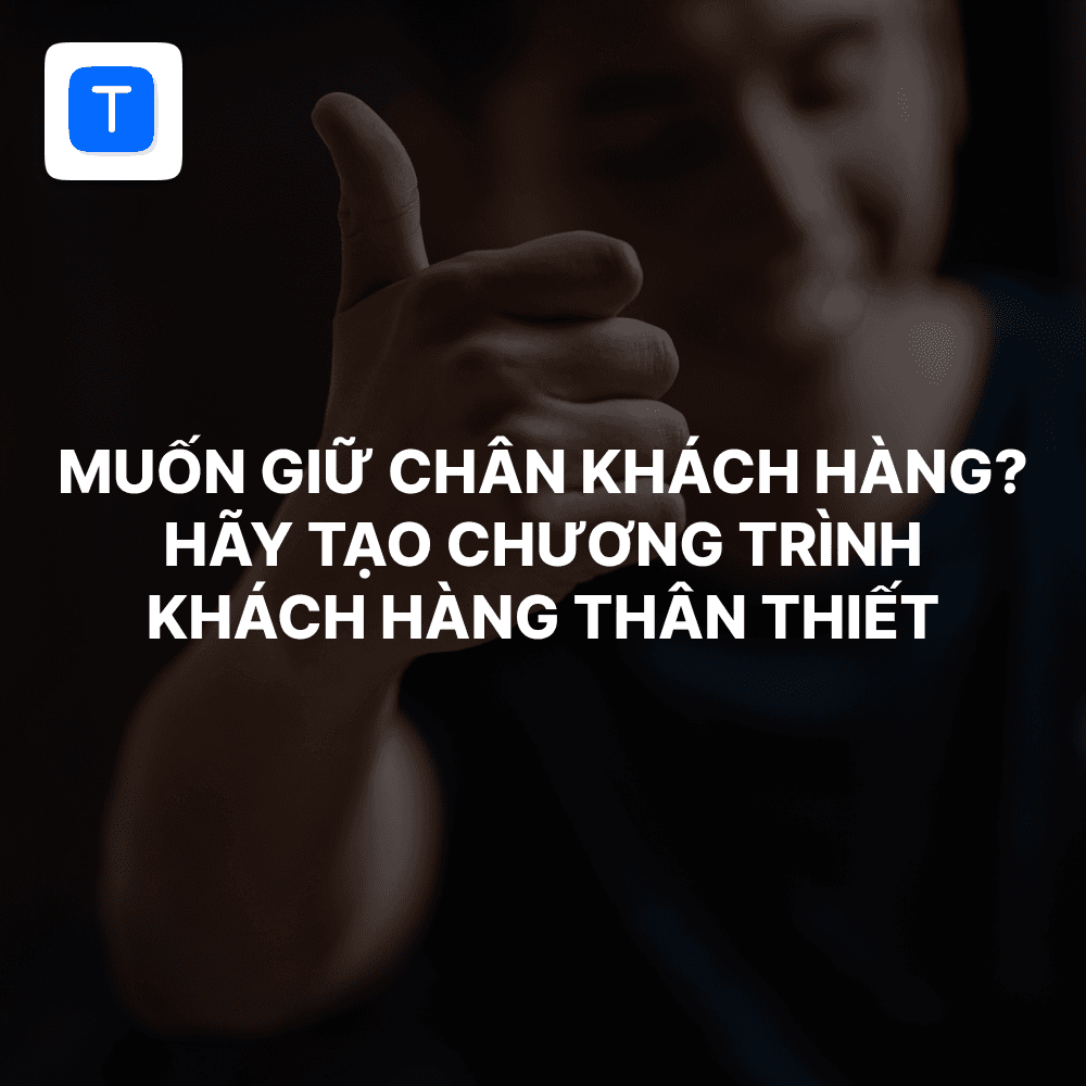 Muốn giữ chân khách hàng? Hãy tạo chương trình khách hàng thân thiết